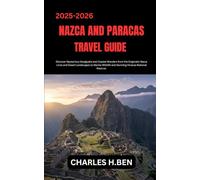 NAZCA AND PARACAS TRAVEL GUIDE: Discover Mysterious Geoglyphs and Coastal Wonders from the Enigmatic Nazca Lines and Desert Landscapes to Marine Wildlife and Stunning Paracas National Reserve.