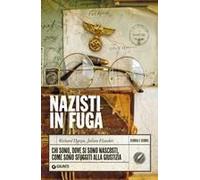 Nazisti In Fuga. Chi Sono, Dove Si Sono Nascosti, Come Sono Sfuggiti Alla Giustizia