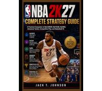 NBA 2K27 Complete Strategy Guide: A Practical Companion to MyCAREER, MyTEAM, MyNBA, Advanced Tactics, Competitive Play, and Basketball IQ