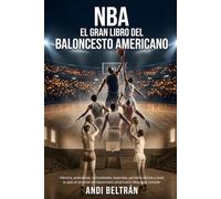 NBA: El Gran Libro del baloncesto americano: Historia, anécdotas, curiosidades, leyendas, partidos épicos y todo lo que un amante del baloncesto americano tiene que conocer