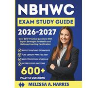 NBHWC EXAM STUDY GUIDE 2026 - 2027: Over 600+ Practice Questions With Expert Strategies for Health and Wellness Coaching Certification
