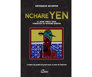 NCHARE YEN : Le Jeune Prince Tikar , Fondateur du Royaume Bamoun: Les origines des peuples du Grand Ouest et Centre du Cameroun