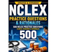 NCLEX Practice Questions & Rationales: 500 High-Yield Clinical Scenario Questions with Detailed Explanations to Improve Critical Thinking and Pass the NCLEX Exam First Time