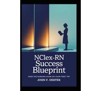 NCLEX-RN Success Blueprint Pass the Nursing Exam on Your First Try: Master High-Yield Content, Test-Taking Strategies, and Clinical Judgment to Become a Confident RN