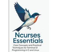 Ncurses Essentials: Core Concepts and Practical Techniques for Terminal UI Programming in C and Linux