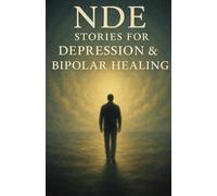 NDE for Depression and Bipolar: Gentle Near-Death Experience Stories Offering Hope, Understanding, and Comfort for Depression and Bipolar Disorder