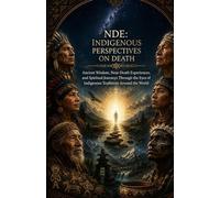 NDE: Indigenous Perspectives on Death: Ancient Wisdom, Near-Death Experiences, and Spiritual Journeys Through the Eyes of Indigenous Traditions Around the World