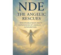 NDE: The Angelic Rescues: True Near-Death Encounters of People Saved by Beings of Light