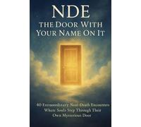 NDE: The Door With Your Name On It: 40 Extraordinary Near-Death Encounters Where Souls Step Through Their Own Mysterious Door