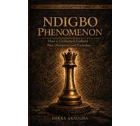 NDIGBO PHENOMENON: How a Civilization Endured War, Disruption, and Exclusion