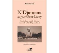 N'Djamena naguère Fort-Lamy Histoire d'une capitale africaine, matrice de la République du Tchad - Edition revue et augmentée - Alain Vivien - Sepia Eds - broché - Essai