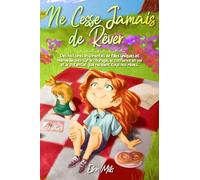 Ne Cesse Jamais de Rêver: Des histoires inspirantes de filles uniques et merveilleuses sur le courage, la confiance en soi et le potentiel que recèlent tous nos rêves