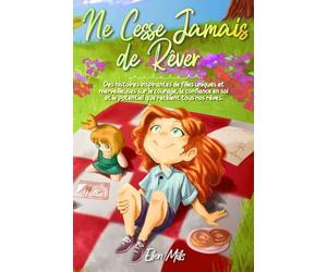 Ne Cesse Jamais de Rêver: Des histoires inspirantes de filles uniques et merveilleuses sur le courage, la confiance en soi et le potentiel que recèlent tous nos rêves