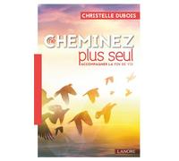 Ne cheminez plus seul - Accompagner la fin de vie - Christelle Dubois - Lanore - broché - Essai