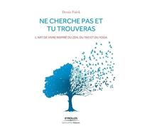 Ne cherche pas et tu trouveras: L'art de vivre inspiré du Zen, du Tao et du Yoga.