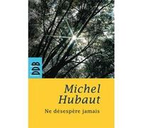 Ne désespère jamais Michel Hubaut (Auteur)