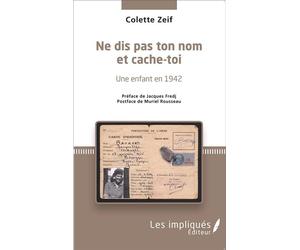 Ne dis pas ton nom et cache-toi Une enfant en 1942 - Préface de Jacques Fredj et Postface de Muriel Rousseau - Colette Zeif - Les Impliqués - broché - Livre