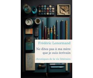 Ne dites pas à ma mère que je suis écrivain: Chroniques de la vie littéraire
