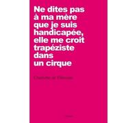 Ne dites pas à ma mère que je suis handicapée, elle me croit trapéziste dans un cirque - Charlotte de Vilmorin - Grasset - broché - Récit