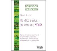 Ne Dites Plus : "J'ai Mal Au Foie - Alimentation, Compléments Nutritionnels, Phytothérapie, Hygiène De Vie