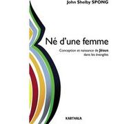 Né d'une femme - conception et naissance de Jésus dans les Évangiles John Shelby Spong (Auteur), Jacques Musset (Préface), Abigaïl Bassac (Traduction)
