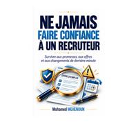 Ne jamais faire confiance à un recruteur: Le guide de survie du candidat face aux promesses, aux offres et aux changements de dernière minute