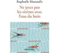 Ne jetez pas les sirènes avec l'eau du bain Raphaële Moussafir (Auteur)