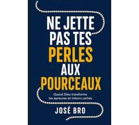 NE JETTE PAS TES PERLES AUX POURCEAUX: Quand Dieu transforme tes épreuves en trésors cachés