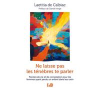 Ne laisse pas les ténèbres te parler Paroles de vie et de consolation pour les femmes ayant perdu un enfant dans leur sein - Laëtitia de Calbiac - Beatitudes Eds - broché - Essai
