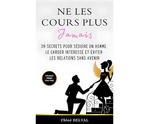Ne Les Cours Plus Jamais: 39 Secrets pour Séduire un Homme, le Garder intéressé et éviter les Relations sans Avenir (Un Livre de Développement ... de s'en foutre car je vais aller mieux