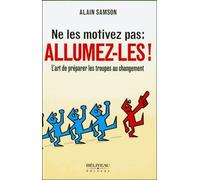 Ne Les Motivez Pas : Allumez-Les ! - L'art De Préparer Les Troupes Au Changement