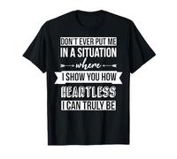Ne me Mettez Pas dans Une Situation où Je Vous Montre à Quel Point Je suis sans cœur T-Shirt