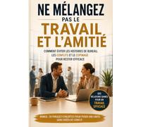 NE MÉLANGEZ PAS LE TRAVAIL ET L'AMITIÉ: Comment éviter les histoires de bureau, les conflits et le copinage pour rester efficace