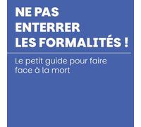 NE PAS ENTERRER LES FORMALITÉS !: Le petit guide pour faire face à la mort
