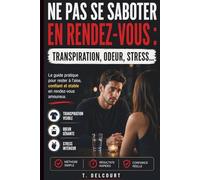 Ne pas se saboter en rendez-vous : éviter la transpiration, l’odeur et les moments gênants dès le premier rendez-vous: Guide pratique pour éviter les ... avant et pendant un rendez-vous amoureux