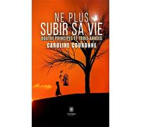 Ne plus subir sa vie Quatre principes et trois années - Caroline Couronne - Le Lys Bleu - broché - Essai