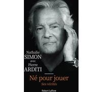 Né pour jouer – Ses vérités – Biographie de Pierre Arditi – Éditions Robert Laffont