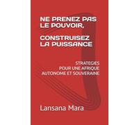 NE PRENEZ PAS LE POUVOIR, CONSTRUISEZ LA PUISSANCE: STRATEGIES POUR UNE AFRIQUE AUTONOME ET SOUVERAINE