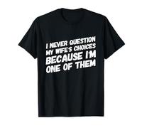 Ne remettez jamais en Question Les Choix de Votre Femme Parce Que Je suis l'un de Ses Maris T-Shirt