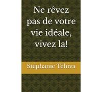 Ne rêvez pas de votre vie idéale, vivez la!