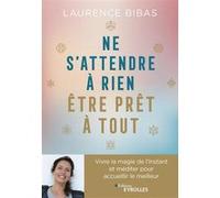 Ne s'attendre à rien, être prêt à tout: Vivre la magie de l'instant et méditer pour accueillir le meilleur