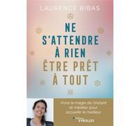 Ne s'attendre à rien, être prêt à tout Vivre la magie de l'instant et méditer pour accueillir le meilleur - Laurence Bibas - Eyrolles - broché - Guide