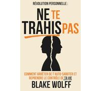 Ne te trahis pas: Comment arrêter de t’auto-saboter et reprendre le contrôle de ta vie