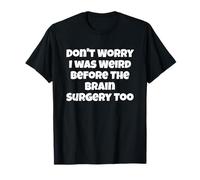 Ne t'inquiète Pas, j'étais Bizarre Aussi Avant la Chirurgie du Cerveau T-Shirt