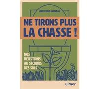 Ne tirons plus la chasse ! - Nos déjections au secours des sols Christophe Gatineau (Auteur)