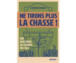 Ne tirons plus la chasse ! - Nos déjections au secours des sols Christophe Gatineau (Auteur)