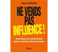 Ne vends pas, influence ! Révolutionne ton marketing B2B dans un contexte d'ultra-concurrence - Michel Brébion - Vuibert - broché - Guide