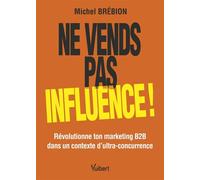 Ne vends pas, influence ! Révolutionne ton marketing B2B dans un contexte d'ultra-concurrence - Michel Brébion - Vuibert - ebook (ePub) - Guide