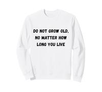 Ne vieillit Pas, Peu Importe Combien de Temps Vous vivez Sweatshirt
