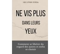 Ne vis plus dans leurs yeux: Comment se libérer du regard des autres et enfin se choisir